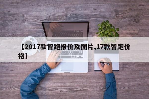 【2017款智跑报价及图片,17款智跑价格】