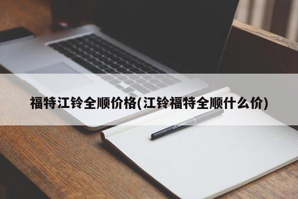 福特江铃全顺价格(江铃福特全顺什么价)