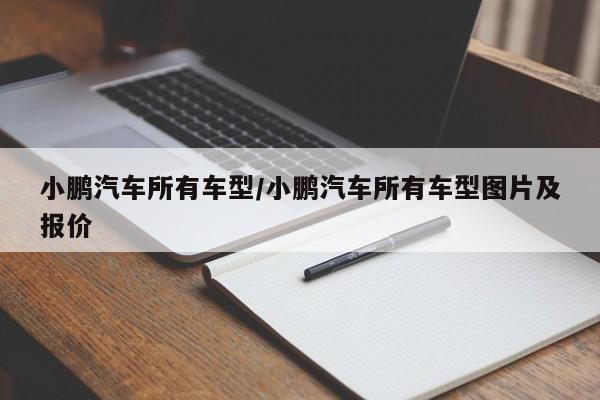 小鹏汽车所有车型/小鹏汽车所有车型图片及报价