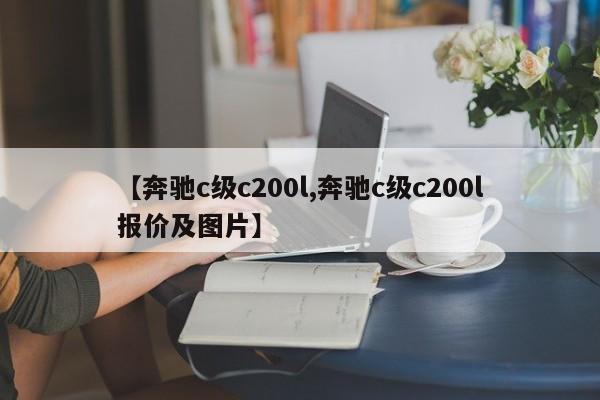 【奔驰c级c200l,奔驰c级c200l报价及图片】