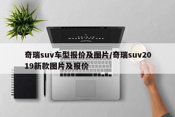 奇瑞suv车型报价及图片/奇瑞suv2019新款图片及报价