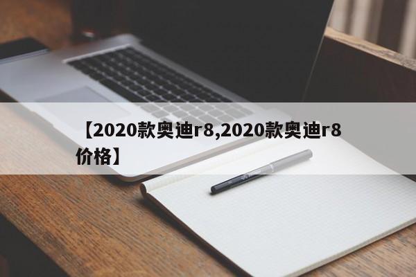 【2020款奥迪r8,2020款奥迪r8价格】