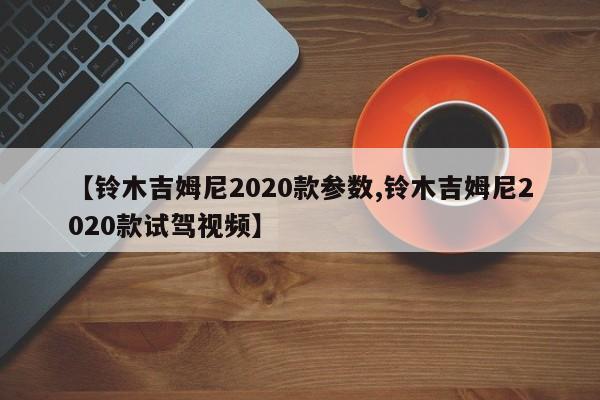【铃木吉姆尼2020款参数,铃木吉姆尼2020款试驾视频】