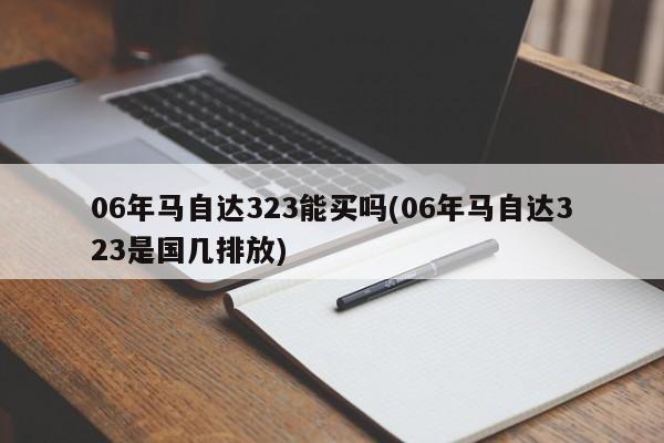 06年马自达323能买吗(06年马自达323是国几排放)