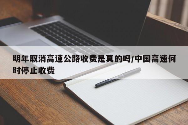 明年取消高速公路收费是真的吗/中国高速何时停止收费