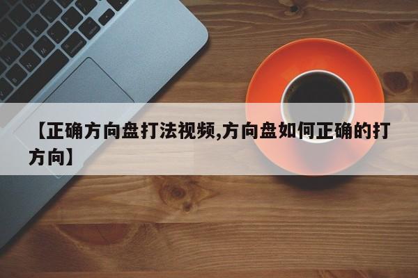【正确方向盘打法视频,方向盘如何正确的打方向】