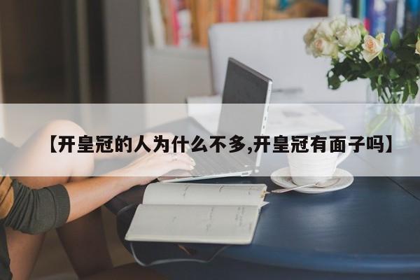 【开皇冠的人为什么不多,开皇冠有面子吗】