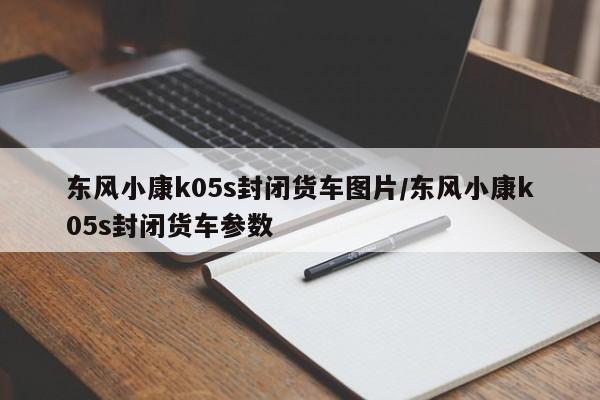 东风小康k05s封闭货车图片/东风小康k05s封闭货车参数