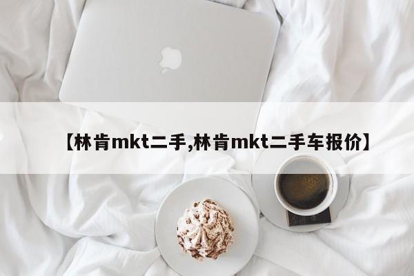 【林肯mkt二手,林肯mkt二手车报价】