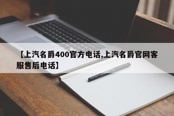 【上汽名爵400官方电话,上汽名爵官网客服售后电话】