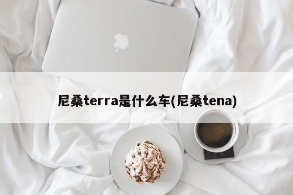 尼桑terra是什么车(尼桑tena)