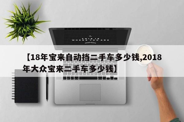 【18年宝来自动挡二手车多少钱,2018年大众宝来二手车多少钱】