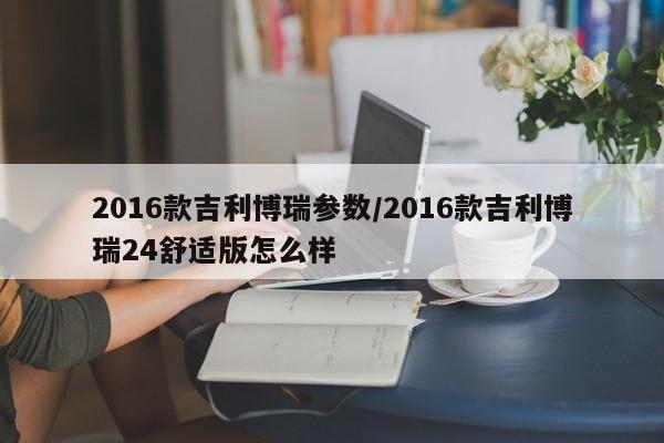 2016款吉利博瑞参数/2016款吉利博瑞24舒适版怎么样