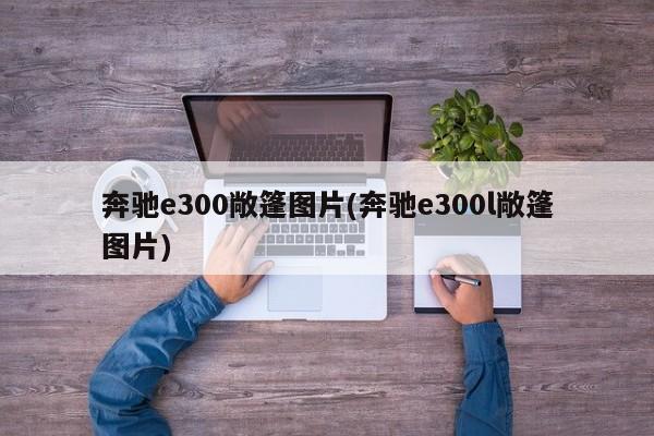 奔驰e300敞篷图片(奔驰e300l敞篷图片)