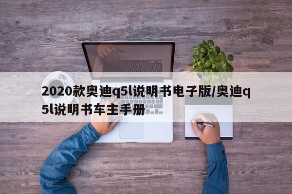 2020款奥迪q5l说明书电子版/奥迪q5l说明书车主手册