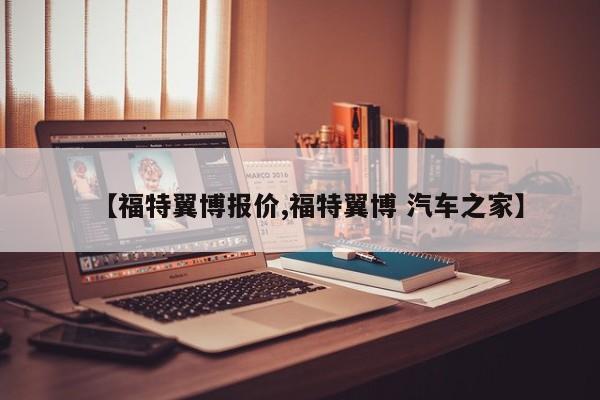 【福特翼博报价,福特翼博 汽车之家】