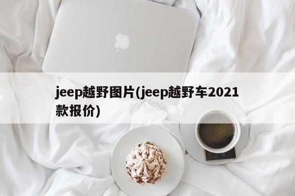 jeep越野图片(jeep越野车2021款报价)
