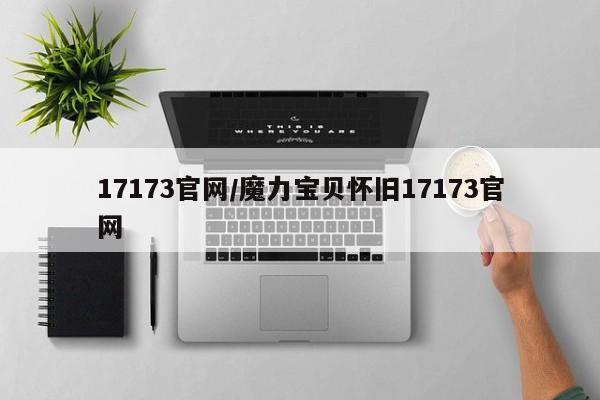 17173官网/魔力宝贝怀旧17173官网