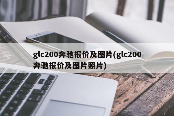 glc200奔驰报价及图片(glc200奔驰报价及图片照片)