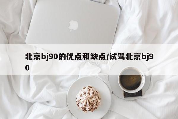 北京bj90的优点和缺点/试驾北京bj90