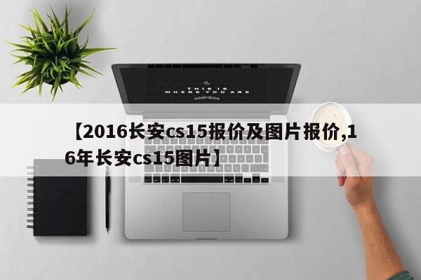 【2016长安cs15报价及图片报价,16年长安cs15图片】