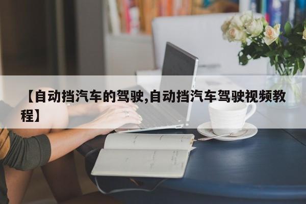 【自动挡汽车的驾驶,自动挡汽车驾驶视频教程】