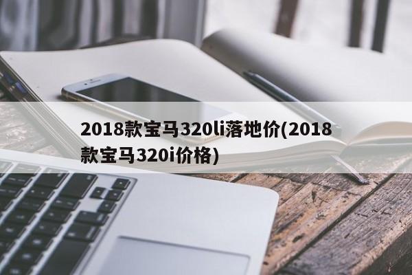 2018款宝马320li落地价(2018款宝马320i价格)