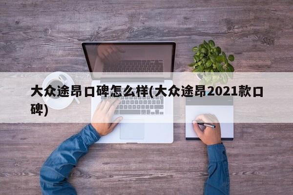 大众途昂口碑怎么样(大众途昂2021款口碑)