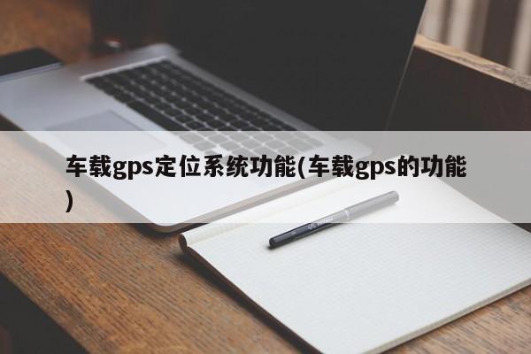 车载gps定位系统功能(车载gps的功能)