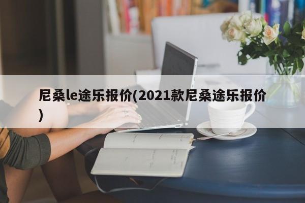 尼桑le途乐报价(2021款尼桑途乐报价)
