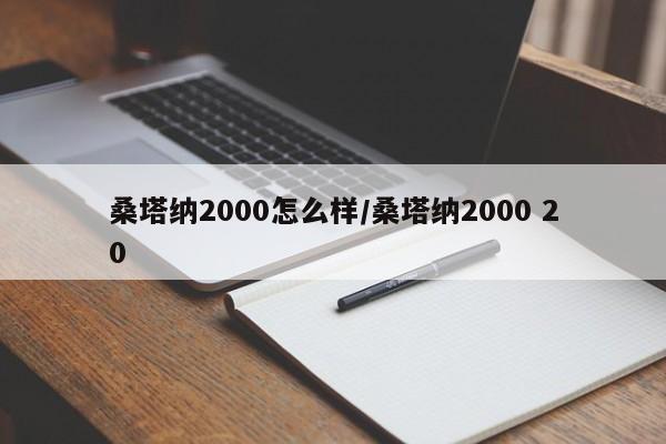 桑塔纳2000怎么样/桑塔纳2000 20