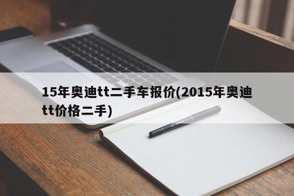 15年奥迪tt二手车报价(2015年奥迪tt价格二手)