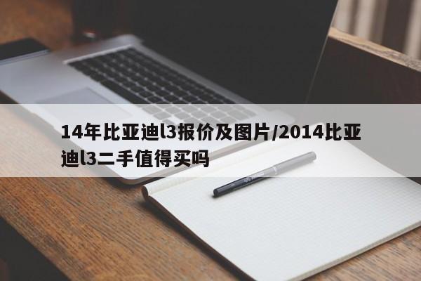 14年比亚迪l3报价及图片/2014比亚迪l3二手值得买吗