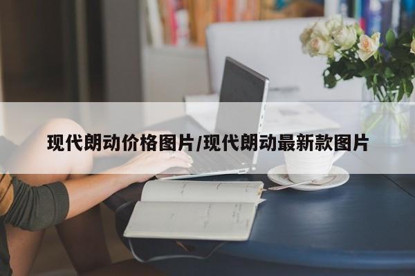 现代朗动价格图片/现代朗动最新款图片